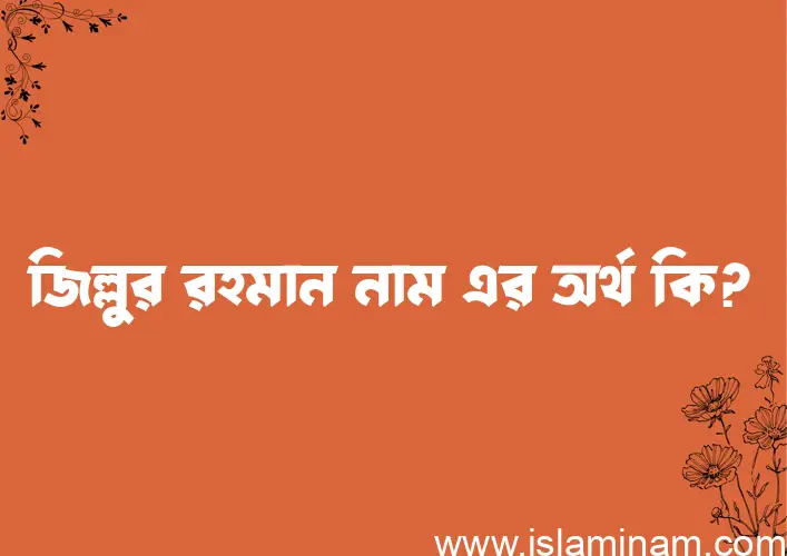 জিল্লুর রহমান নামের অর্থ কি, ইসলামিক আরবি এবং বাংলা অর্থ জানুন