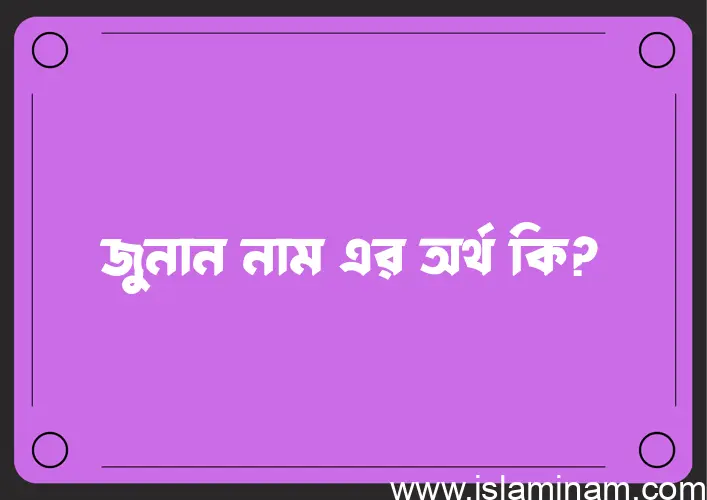 জুনান নামের অর্থ কি? জুনান নামের ইসলামিক অর্থ এবং বিস্তারিত তথ্য সমূহ