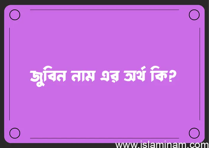 জুবিন নামের অর্থ কি? জুবিন নামের বাংলা, আরবি/ইসলামিক অর্থসমূহ