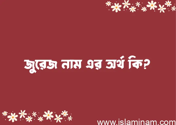 জুরেজ নামের অর্থ কি? ইসলামিক আরবি বাংলা অর্থ এবং নামের তাৎপর্য