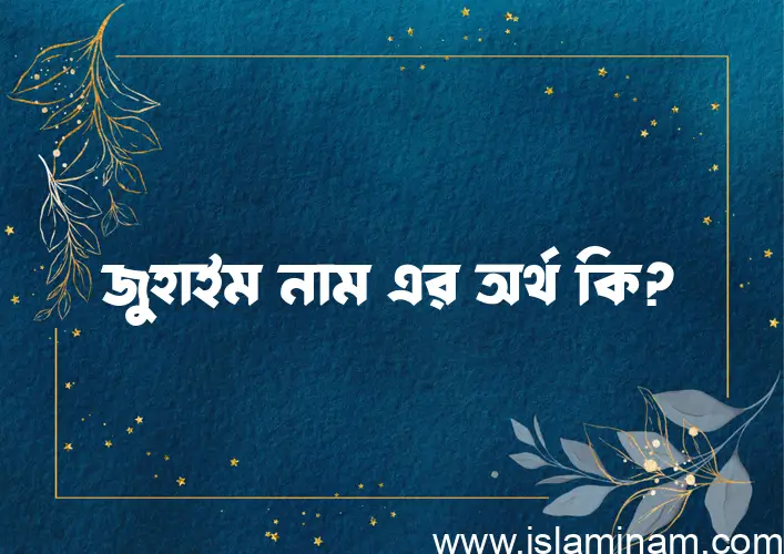 জুহাইম নামের অর্থ কি, বাংলা ইসলামিক এবং আরবি অর্থ?