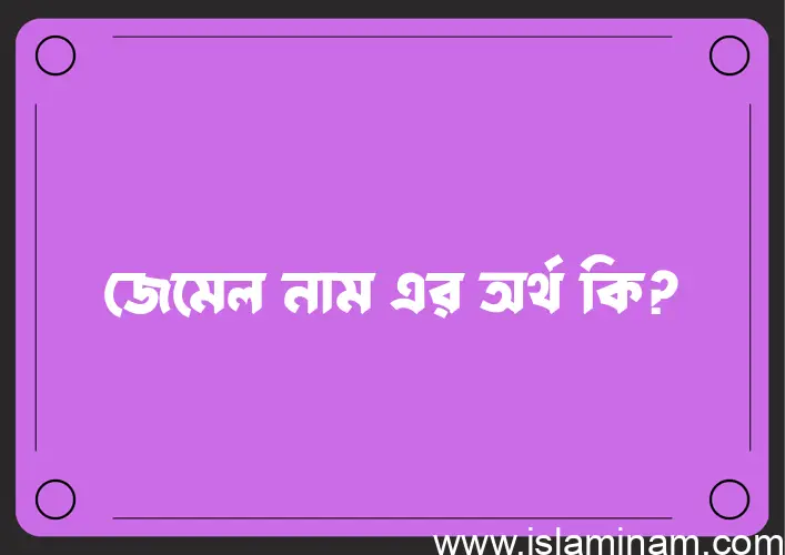 জেমেল নামের অর্থ কি? জেমেল নামের ইসলামিক অর্থ এবং বিস্তারিত তথ্য সমূহ