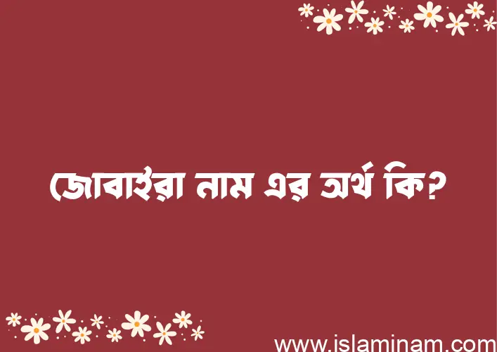 জোবাইরা নামের অর্থ কি? জোবাইরা নামের ইসলামিক অর্থ এবং বিস্তারিত তথ্য সমূহ