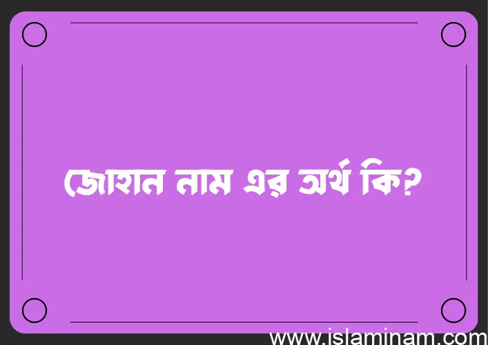 জোহান নামের অর্থ কি? ইসলামিক আরবি বাংলা অর্থ এবং নামের তাৎপর্য