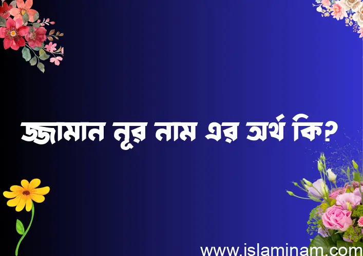 জ্জামান নূর নামের অর্থ কি? জ্জামান নূর নামের বাংলা, আরবি/ইসলামিক অর্থসমূহ