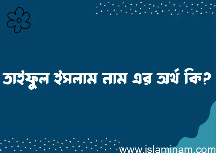 তাইফুল ইসলাম নামের অর্থ কি? তাইফুল ইসলাম নামের ইসলামিক অর্থ এবং বিস্তারিত তথ্য সমূহ