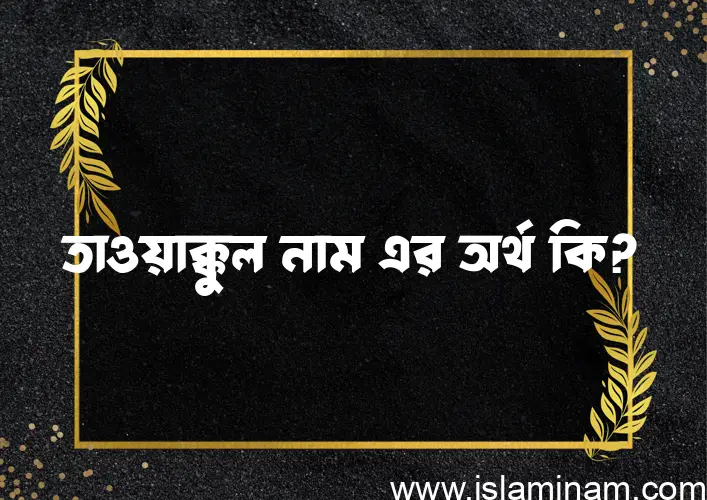 তাওয়াক্কুল নামের অর্থ কি? ইসলামিক আরবি বাংলা অর্থ