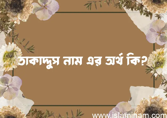 তাকাদ্দুস নামের অর্থ কি? তাকাদ্দুস নামের ইসলামিক অর্থ এবং বিস্তারিত তথ্য সমূহ