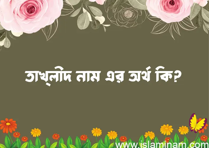 তাখ্লীদ নামের অর্থ কি? তাখ্লীদ নামের বাংলা, আরবি/ইসলামিক অর্থসমূহ