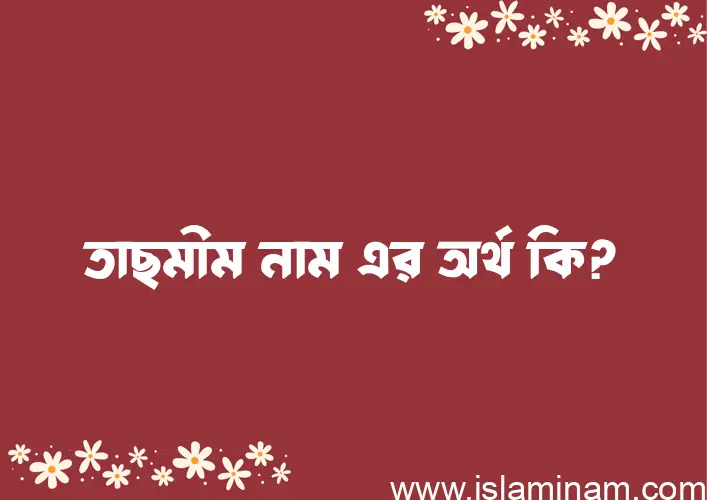 তাছমীম নামের অর্থ কি? (ব্যাখ্যা ও বিশ্লেষণ) জানুন