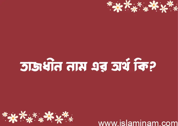 তাজধীন নামের অর্থ কি, বাংলা ইসলামিক এবং আরবি অর্থ?