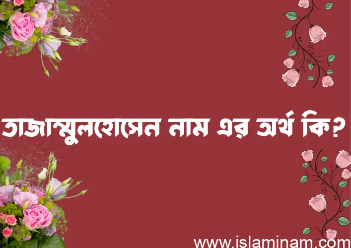 তাজাম্মুলহোসেন নামের অর্থ কি? তাজাম্মুলহোসেন নামের বাংলা, আরবি/ইসলামিক অর্থসমূহ