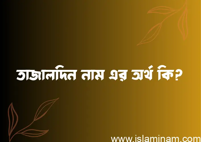 তাজালদিন নামের অর্থ কি, বাংলা ইসলামিক এবং আরবি অর্থ?