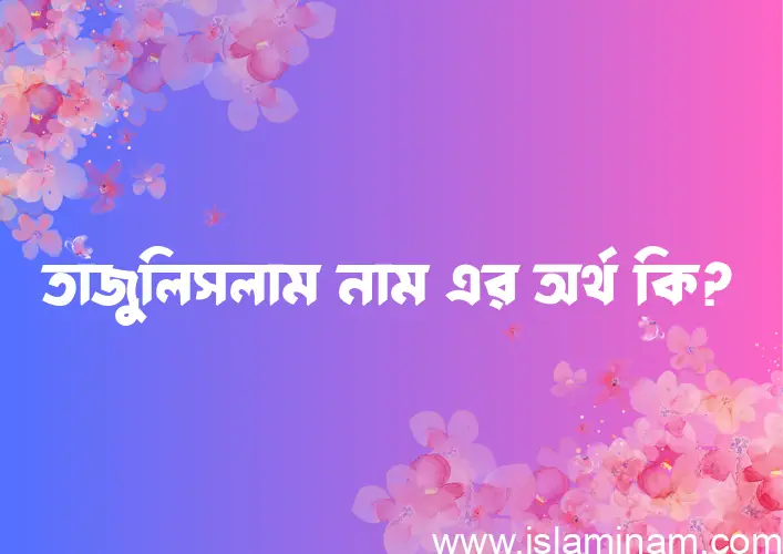 তাজুলিসলাম নামের আর্থ কি?