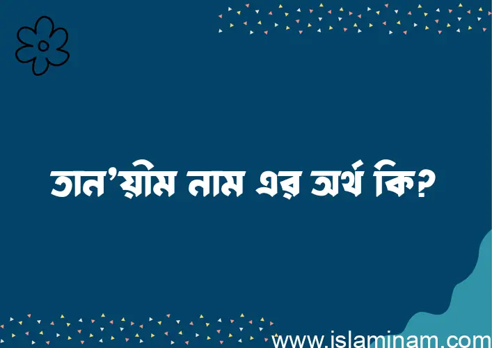 তান’য়ীম নামের অর্থ কি? (ব্যাখ্যা ও বিশ্লেষণ) জানুন