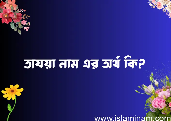 তাযয়া নামের অর্থ কি? তাযয়া নামের ইসলামিক অর্থ এবং বিস্তারিত তথ্য সমূহ