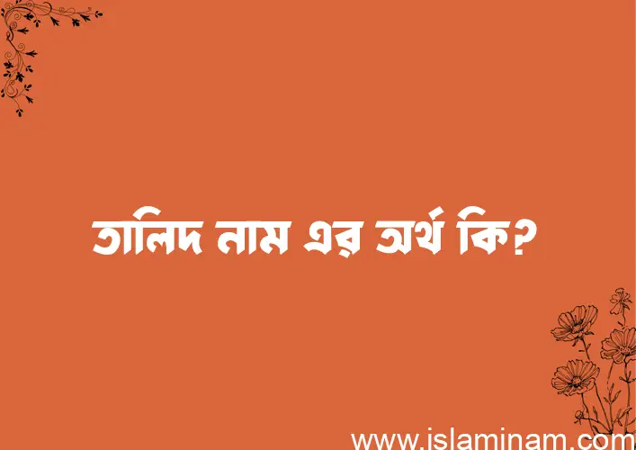 তালিদ নামের অর্থ কি এবং ইসলাম কি বলে? (বিস্তারিত)