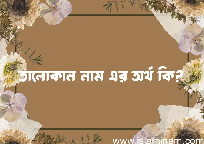 তালোকান নামের অর্থ কি? তালোকান নামের বাংলা, আরবি/ইসলামিক অর্থসমূহ