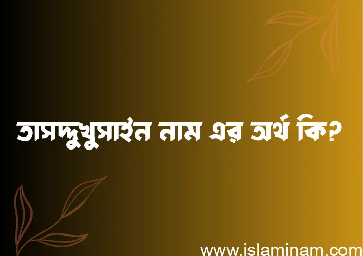 তাসদ্দুখুসাইন নামের বাংলা আরবি ইসলামিক অর্থ কি?