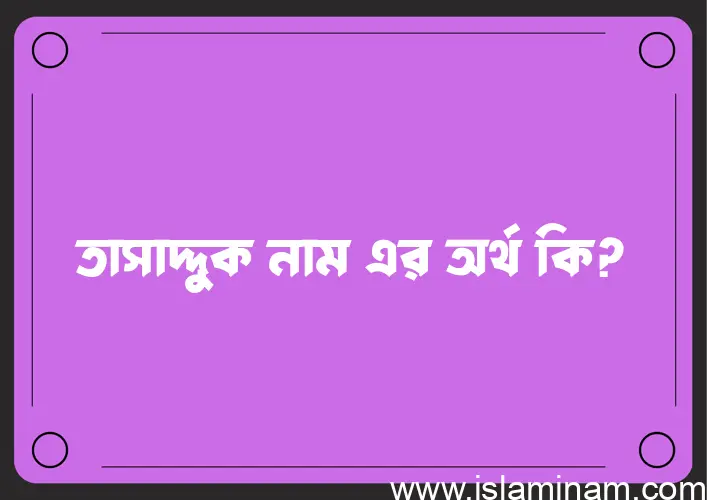 তাসাদ্দুক নামের আর্থ কি?