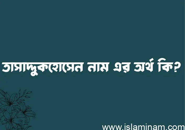 তাসাদ্দুকহোসেন নামের অর্থ কি? ইসলামিক আরবি বাংলা অর্থ