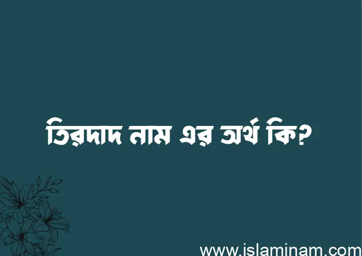 তিরদাদ নামের অর্থ কি? তিরদাদ নামের ইসলামিক অর্থ এবং বিস্তারিত তথ্য সমূহ