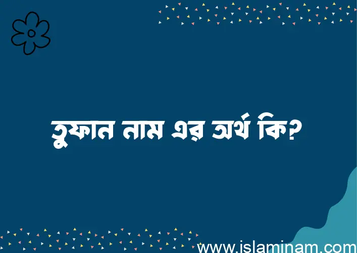 তুফান নামের অর্থ কি? তুফান নামের ইসলামিক অর্থ এবং বিস্তারিত তথ্য সমূহ