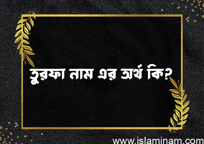 তুরফা নামের অর্থ কি? তুরফা নামের বাংলা, আরবি/ইসলামিক অর্থসমূহ