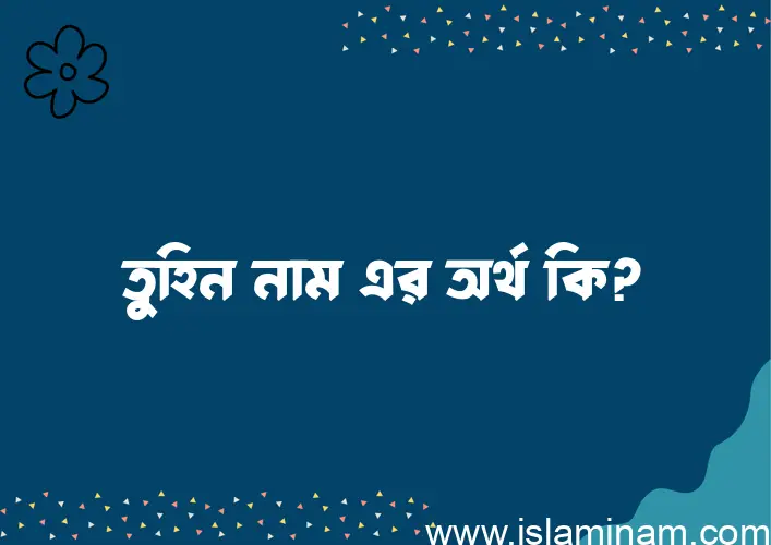 তুহিন নামের অর্থ কি? ইসলামিক আরবি বাংলা অর্থ এবং নামের তাৎপর্য