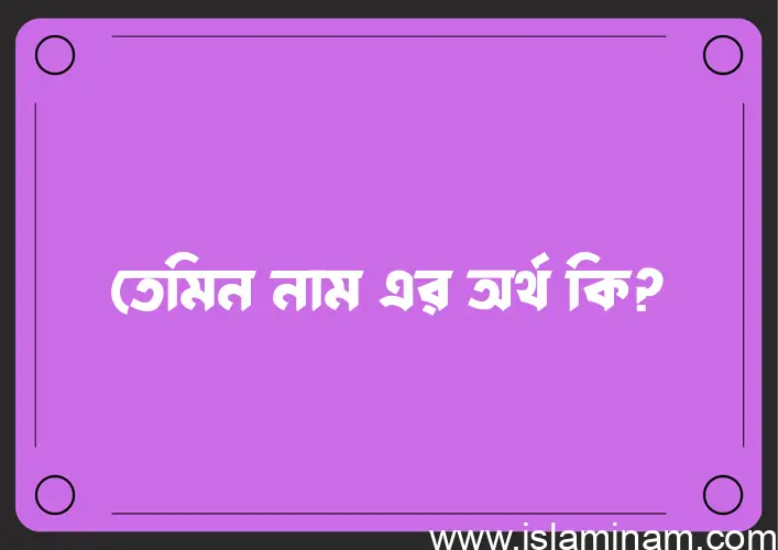 তেমিন নামের অর্থ কি, ইসলামিক আরবি এবং বাংলা অর্থ জানুন