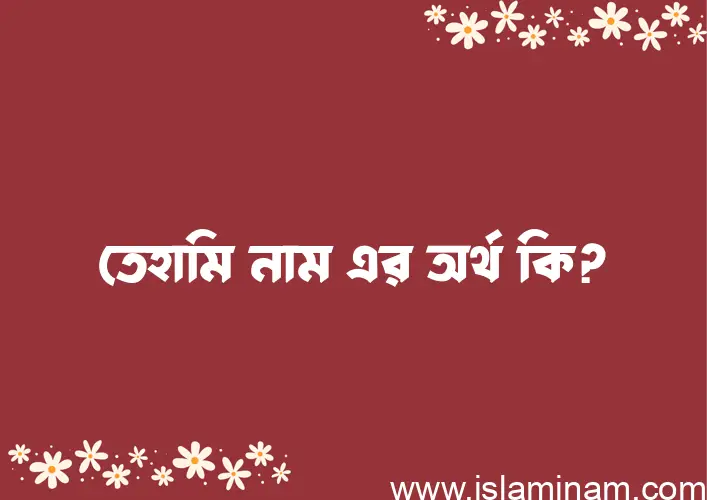 তেহামি নামের অর্থ কি? (ব্যাখ্যা ও বিশ্লেষণ) জানুন