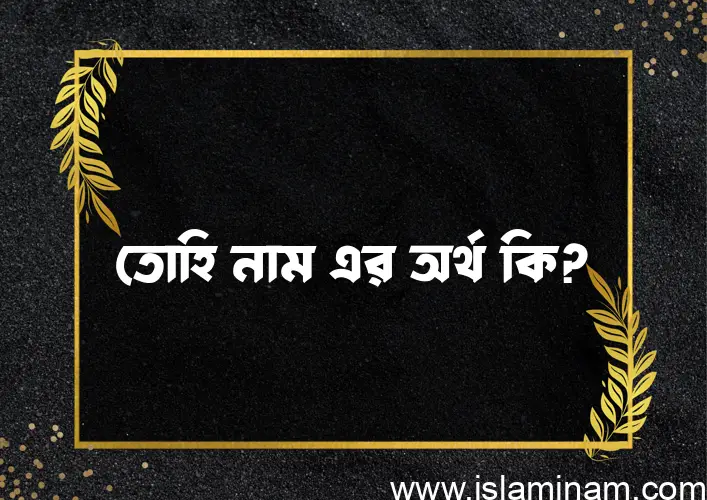 তোহি নামের অর্থ কি এবং ইসলাম কি বলে? (বিস্তারিত)