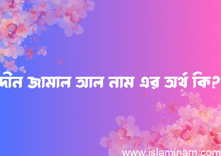 দীন জামাল আল নামের বাংলা আরবি ইসলামিক অর্থ কি?