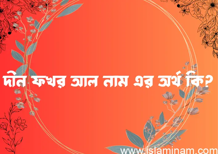 দীন ফখর আল নামের অর্থ কি এবং ইসলাম কি বলে? (বিস্তারিত)