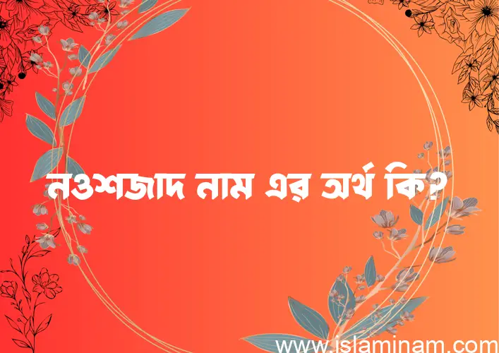 নওশজাদ নামের আর্থ কি?