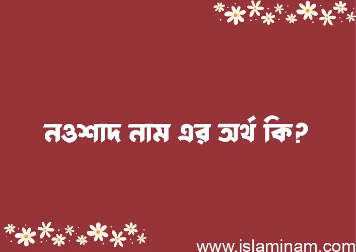 নওশাদ নামের অর্থ কি? নওশাদ নামের ইসলামিক অর্থ এবং বিস্তারিত তথ্য সমূহ