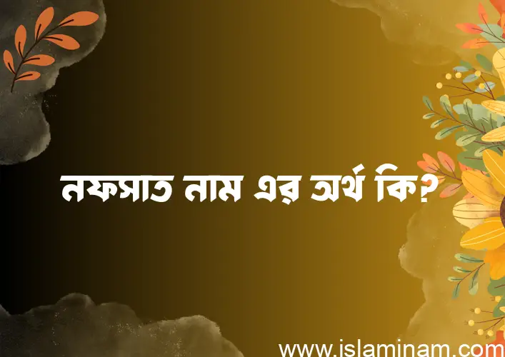 নফসাত নামের অর্থ কি? (ব্যাখ্যা ও বিশ্লেষণ) জানুন