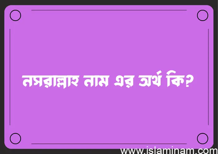 নসরাল্লাহ নামের অর্থ কি? ইসলামিক আরবি বাংলা অর্থ এবং নামের তাৎপর্য