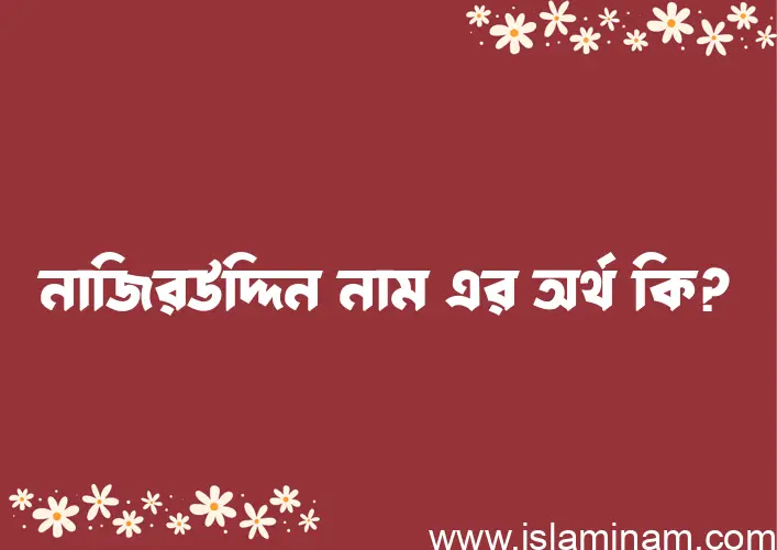 নাজিরউদ্দিন নামের অর্থ কি? নাজিরউদ্দিন নামের ইসলামিক অর্থ এবং বিস্তারিত তথ্য সমূহ