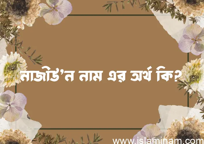 নাজীউ’ন নামের অর্থ কি এবং ইসলাম কি বলে? (বিস্তারিত)