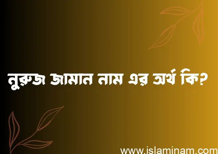 নুরুজ জামান নামের অর্থ কি? ইসলামিক আরবি বাংলা অর্থ