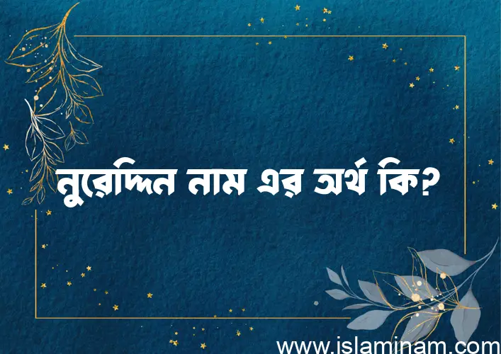 নুরেদ্দিন নামের অর্থ কি? (ব্যাখ্যা ও বিশ্লেষণ) জানুন