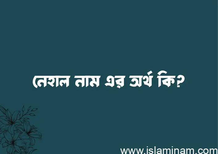 নেহাল নামের অর্থ কি এবং ইসলাম কি বলে? (বিস্তারিত)