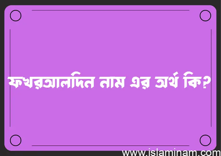 ফখরআলদিন নামের অর্থ কি? ইসলামিক আরবি বাংলা অর্থ এবং নামের তাৎপর্য