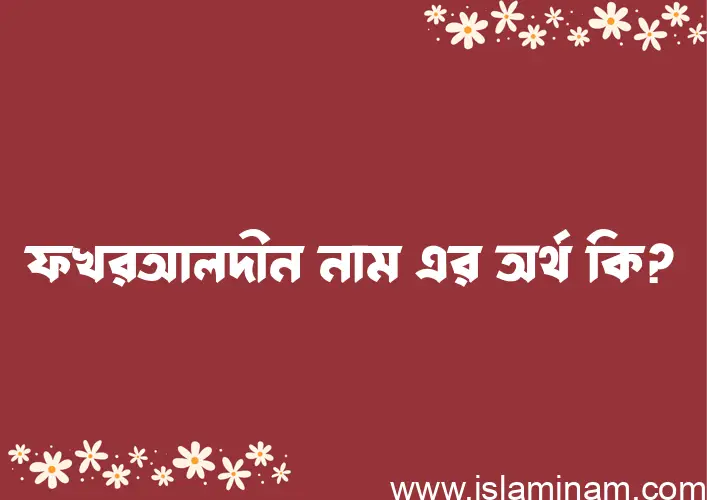 ফখরআলদীন নামের অর্থ কি? ইসলামিক আরবি বাংলা অর্থ এবং নামের তাৎপর্য