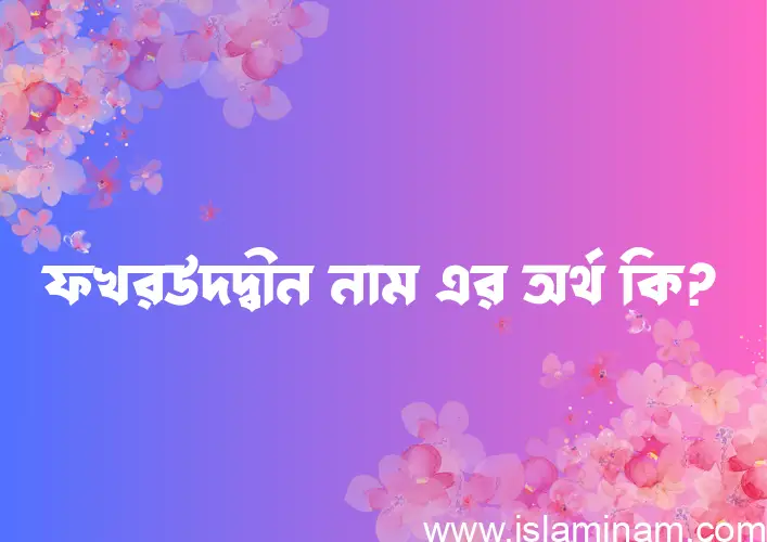 ফখরউদদ্বীন নামের বাংলা আরবি ইসলামিক অর্থ কি?