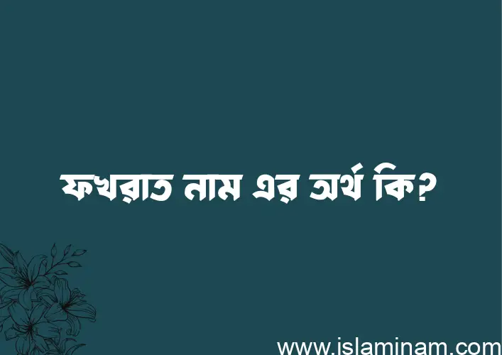 ফখরাত নামের অর্থ কি? ফখরাত নামের ইসলামিক অর্থ এবং বিস্তারিত তথ্য সমূহ