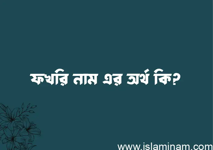 ফখরি নামের অর্থ কি, ইসলামিক আরবি এবং বাংলা অর্থ জানুন