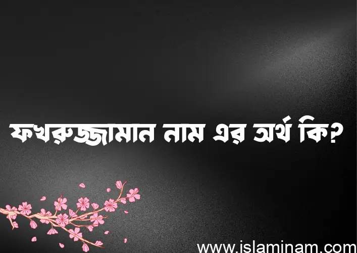 ফখরুজ্জামান নামের অর্থ কি? ফখরুজ্জামান নামের বাংলা, আরবি/ইসলামিক অর্থসমূহ