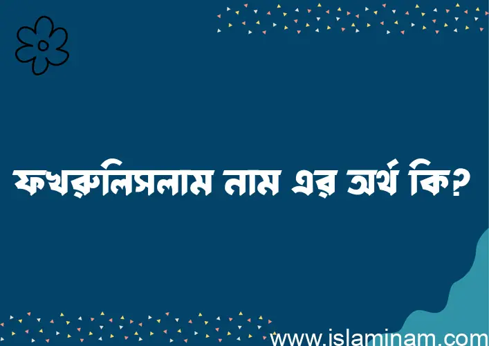 ফখরুলিসলাম নামের অর্থ কি? ফখরুলিসলাম নামের ইসলামিক অর্থ এবং বিস্তারিত তথ্য সমূহ